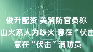 俊升配资 美消防官员称爱达荷州山火系人为纵火 意在“伏击”消防员