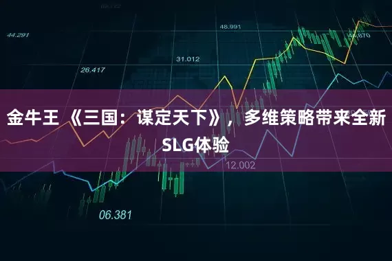 金牛王 《三国：谋定天下》，多维策略带来全新SLG体验