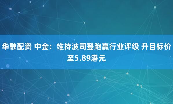 华融配资 中金：维持波司登跑赢行业评级 升目标价至5.89港元