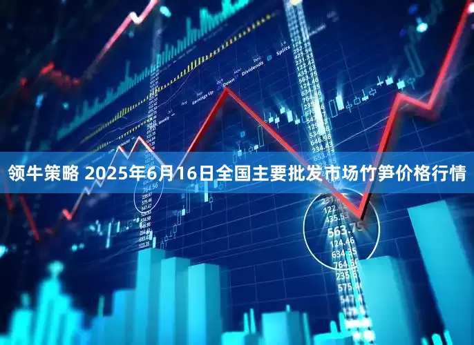 领牛策略 2025年6月16日全国主要批发市场竹笋价格行情