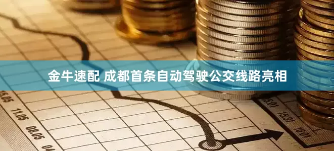 金牛速配 成都首条自动驾驶公交线路亮相