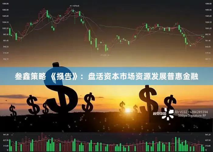 叁鑫策略 《报告》：盘活资本市场资源发展普惠金融